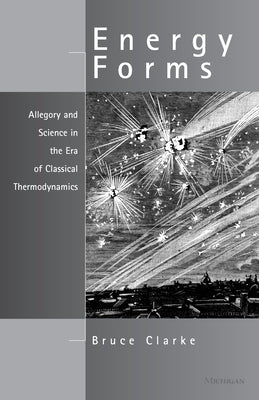 Energy Forms: Allegory and Science in the Era of Classical Thermodynamics by Clarke, Bruce