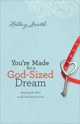 You're Made for a God-Sized Dream: Opening the Door to All God Has for You by Gerth, Holley