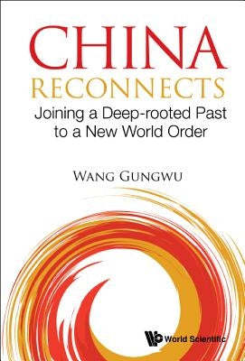 China Reconnects: Joining a Deep-Rooted Past to a New World Order by Wang, Gungwu
