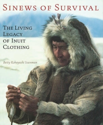 Sinews of Survival: The Living Legacy of Inuit Clothing by Issenman, Betty Kobayashi