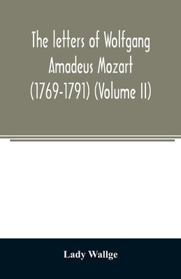The letters of Wolfgang Amadeus Mozart (1769-1791) (Volume II) by Wallge, Lady