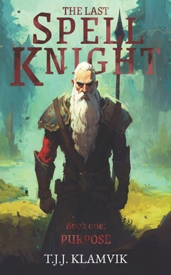 The Last Spell Knight: Book one: Purpose by Klamvik, T. J. J.