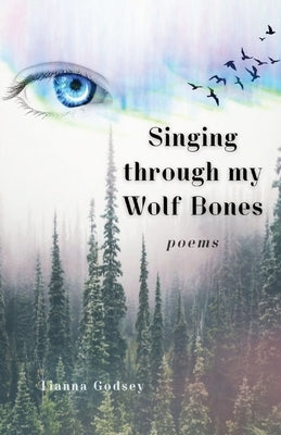 Singing through my Wolf Bones: Poems of Reclamation & Healing by Hansen, Tianna G.