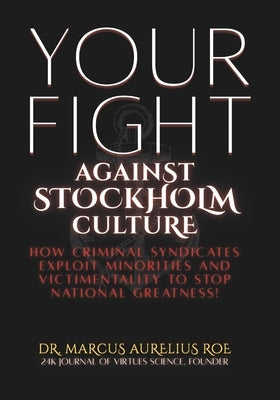 Your Fight: Against Stockholm Culture: How Criminal Syndicates Exploit Minorities and Victimentality to Stop National Greatness by Roe, Marcus Aurelius