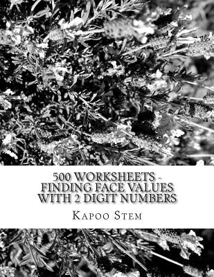 500 Worksheets - Finding Face Values with 2 Digit Numbers: Math Practice Workbook by Stem, Kapoo