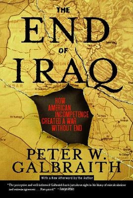 The End of Iraq: How American Incompetence Created a War Without End by Galbraith, Peter W.