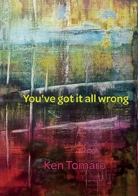 You've Got It All Wrong: Poetry Collection by Tomaro, Ken