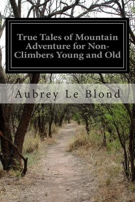 True Tales of Mountain Adventure for Non-Climbers Young and Old by Le Blond, Aubrey