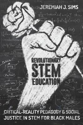 Revolutionary Stem Education: Critical-Reality Pedagogy and Social Justice in Stem for Black Males by Connery, M. Cathrene