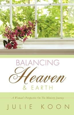 Balancing Heaven and Earth by Koon, Julie