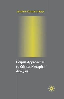 Corpus Approaches to Critical Metaphor Analysis by Charteris-Black, Jonathan