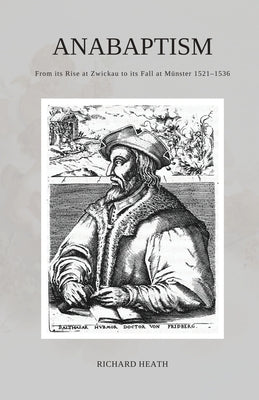 Anabaptism: From its Rise at Zwickau to its Fall at Münster 1521-1536 by Heath, Richard
