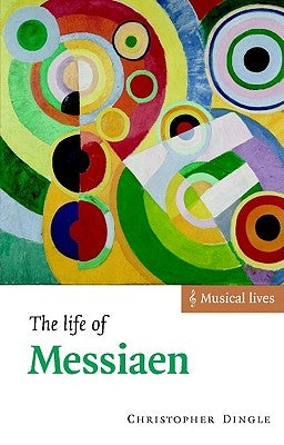 The Life of Messiaen by Dingle, Christopher