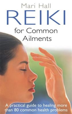 Reiki for Common Ailments: A Practical Guide to Healing by Hall, Mari
