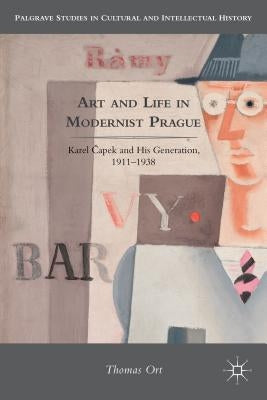 Art and Life in Modernist Prague: Karel Čapek and His Generation, 1911-1938 by Ort, T.