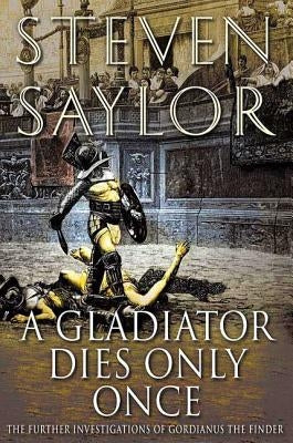 A Gladiator Dies Only Once: The Further Investigations of Gordianus the Finder by Saylor, Steven W.