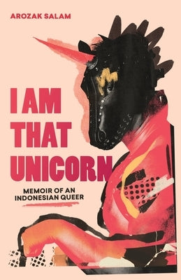 I Am That Unicorn: Memoir of an Indonesian Queer by Salam, Arozak