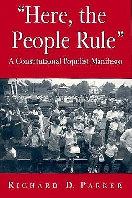Here, the People Rule: A Constitutional Populist Manifesto by Parker, Richard