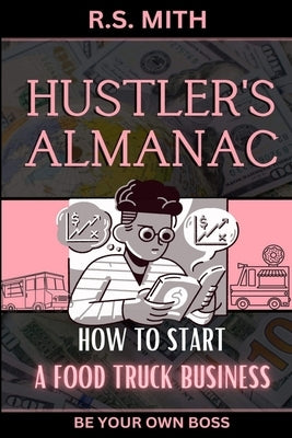 Hustler's Almanac: How To Start A Food Truck Business by Mith, R. S.