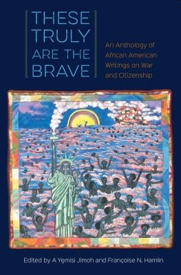 These Truly Are the Brave: An Anthology of African American Writings on War and Citizenship by Jimoh, A. Yemisi