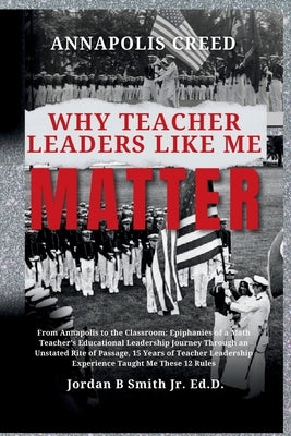 Annapolis Creed: Why Teacher Leaders Like Me Matter by Smith Ed D., Jordan B., Jr.