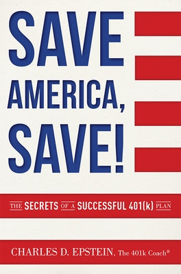 Save America, Save!: The Secrets of a Successful 401(k) Plan by Epstein, Charles D.