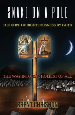Snake on a Pole: The Hope of Righteousness by Faith by Chrishon, Brent