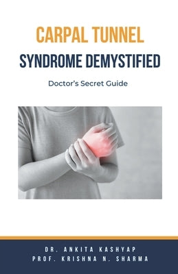 Carpal Tunnel Syndrome Demystified: Doctor's Secret Guide by Kashyap, Ankita