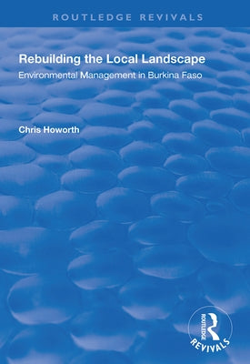 Rebuilding the Local Landscape: Environmental Management in Burkina Faso by Howorth, Chris