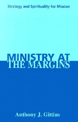 Ministry at the Margins: Strategy and Spirituality for Mission by Gittins, Anthony J.