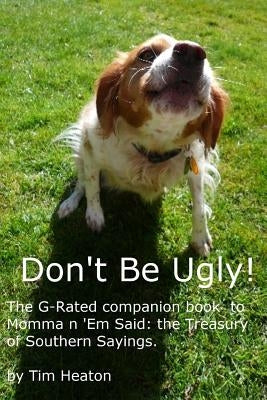 Don't Be Ugly: G-rated version of Momma ' Em Said: The Treasury of Southern Sayings. by Heaton, Tim