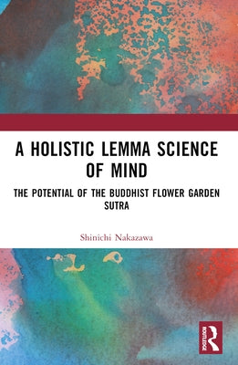 A Holistic Lemma Science of Mind: The Potential of the Buddhist Flower Garden Sutra by Nakazawa, Shinichi