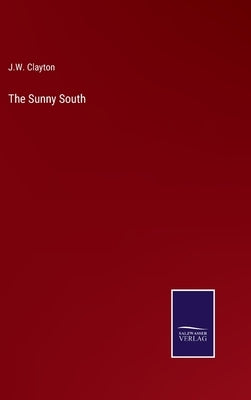 The Sunny South by Clayton, J. W.