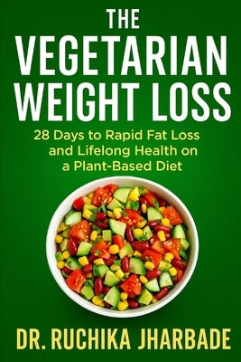 The Vegetarian Weight Loss Blueprint: 28 Days to Rapid Fat Loss and Lifelong Health on a Plant-Based Diet by Jharbade, Ruchika