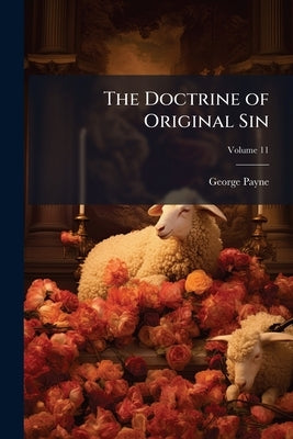 The Doctrine of Original Sin: Or, The Native State and Character of man Unfolded; Volume 11 by Payne, George