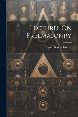 Lectures On Freemasonry by Goyder, David George