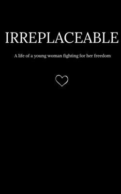 Irreplaceable: A life of a young woman fighting for her freedom. by Reaper