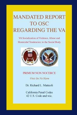 Mandated Report to OSC Regarding the VA: VA Socialization of Violence, Abuse and Homicidal Tendencies by Matteoli, Richard L.
