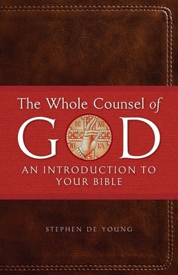 The Whole Counsel of God: An Introduction to Your Bible by de Young, Stephen