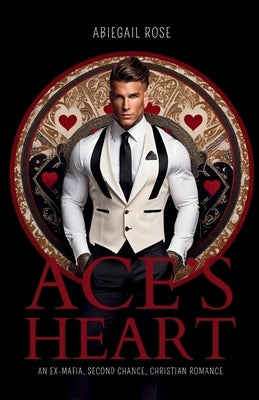 Ace's Heart: An Ex-Mafia, Second Chance, Christian Romance by Rose, Abiegail
