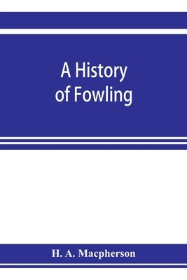 A history of fowling, being an account of the many curious devices by which wild birds are or have been captured in different parts of the world by A. MacPherson, H.