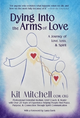 Dying Into The Arms Of Love: A Journey of Love, Loss, and Spirit by Mitchell, Kit