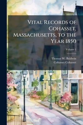 Vital Records of Cohasset, Massachusetts, to the Year 1850; Volume 1 by Baldwin, Thomas W. B. 1849