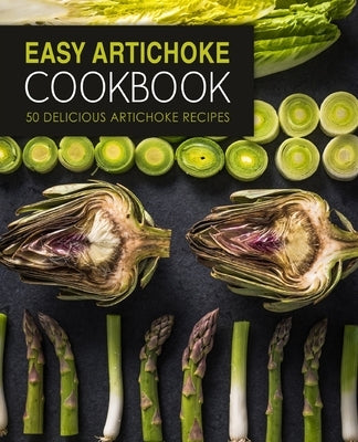 Easy Artichoke Cookbook: 50 Delicious Artichoke Recipes by Press, Booksumo