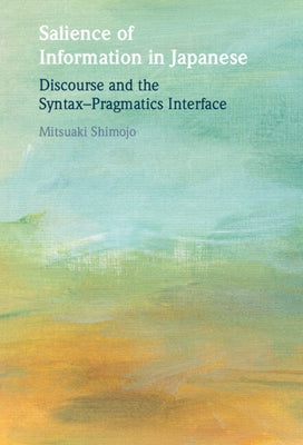 Salience of Information in Japanese: Discourse and the Syntax-Pragmatics Interface by Shimojo, Mitsuaki