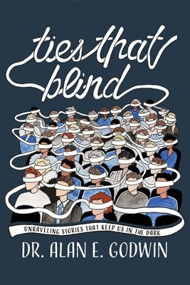 Ties That Blind: Unraveling Stories That Keep Us in the Dark by Godwin, Alan E.