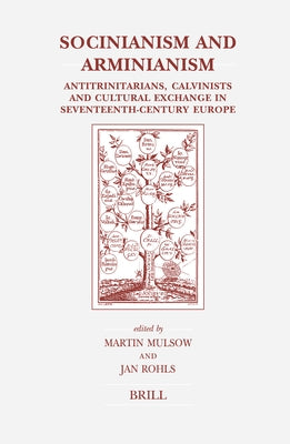 Socinianism and Arminianism: Antitrinitarians, Calvinists and Cultural Exchange in Seventeenth-Century Europe by Mulsow, Martin