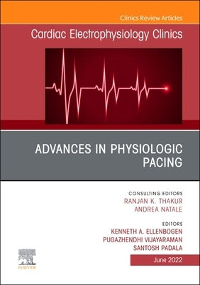 Advances in Physiologic Pacing, an Issue of Cardiac Electrophysiology Clinics: Volume 14-2 by Ellenbogen, Kenneth A.
