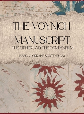 The Voynich Manuscript: The Cipher and The Compendium by Scott (Dunn), Jessica Lorraine