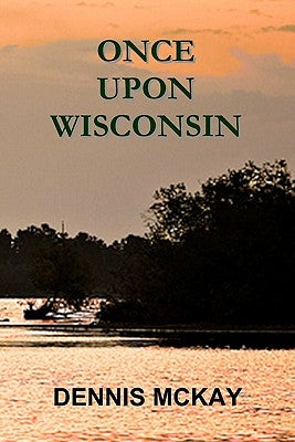 Once Upon Wisconsin by McKay, Dennis